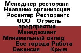 Менеджер ресторана › Название организации ­ Росинтер Ресторантс, ООО › Отрасль предприятия ­ Менеджмент › Минимальный оклад ­ 53 000 - Все города Работа » Вакансии   . Крым,Бахчисарай